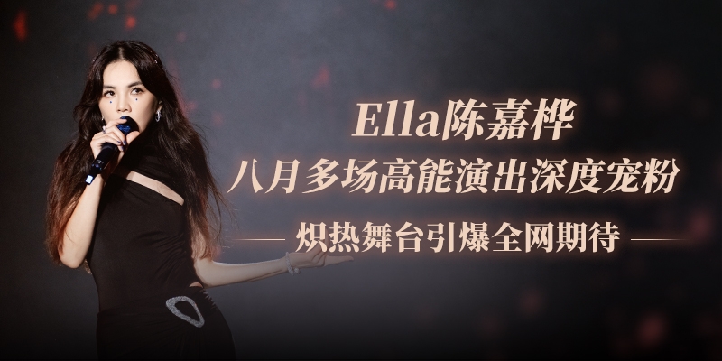 Ella陈嘉桦八月行程强势接档：多场高能演出深度宠粉，炽热舞台引爆全网期待